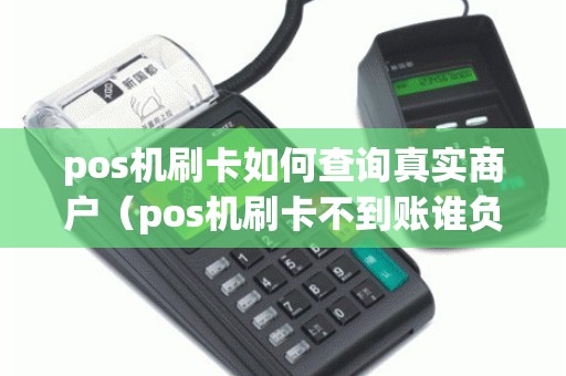 pos机刷卡如何查询真实商户（pos机刷卡不到账谁负责）