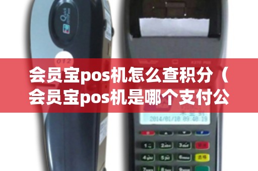 会员宝pos机怎么查积分（会员宝pos机是哪个支付公司的）