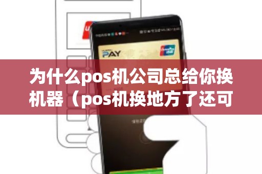 为什么pos机公司总给你换机器（pos机换地方了还可以用吗）