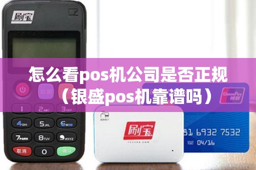 怎么看pos机公司是否正规（银盛pos机靠谱吗）