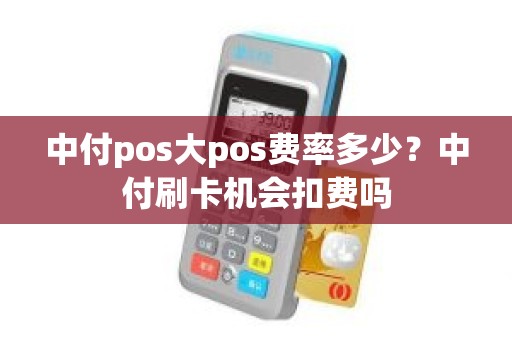 中付pos大pos费率多少？中付刷卡机会扣费吗