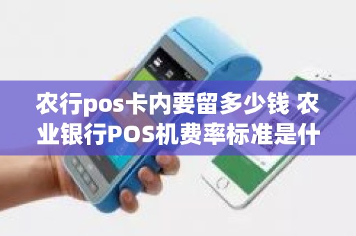 农行pos卡内要留多少钱 农业银行POS机费率标准是什么