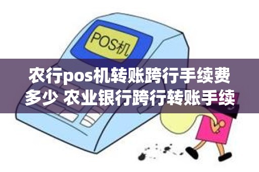 农行pos机转账跨行手续费多少 农业银行跨行转账手续费是多少