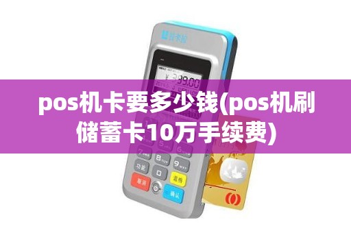 pos机卡要多少钱(pos机刷储蓄卡10万手续费)