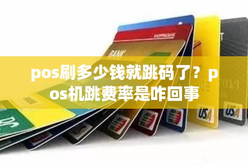 pos刷多少钱就跳码了？pos机跳费率是咋回事