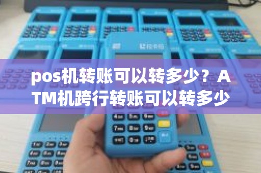 pos机转账可以转多少？ATM机跨行转账可以转多少