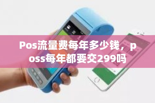 Pos流量费每年多少钱，poss每年都要交299吗