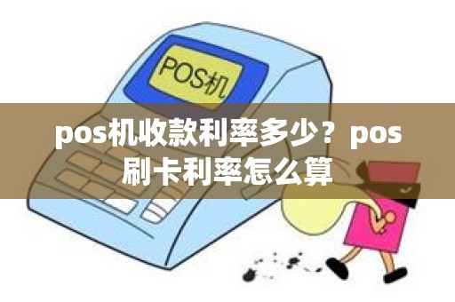 pos机收款利率多少？pos刷卡利率怎么算