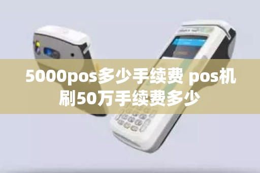 5000pos多少手续费 pos机刷50万手续费多少