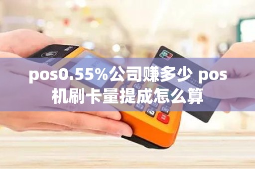 pos0.55%公司赚多少 pos机刷卡量提成怎么算