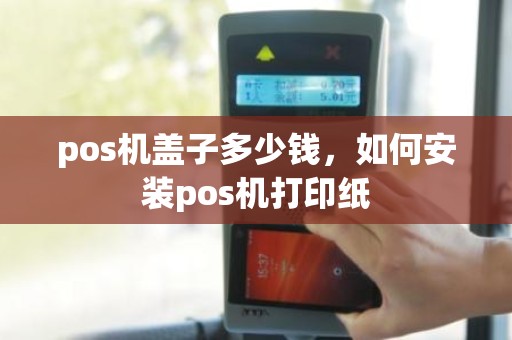 pos机盖子多少钱，如何安装pos机打印纸