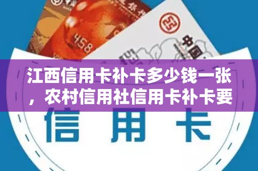 江西信用卡补卡多少钱一张，农村信用社信用卡补卡要多少时间