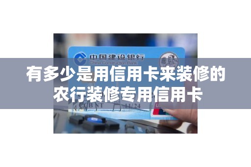 有多少是用信用卡来装修的 农行装修专用信用卡