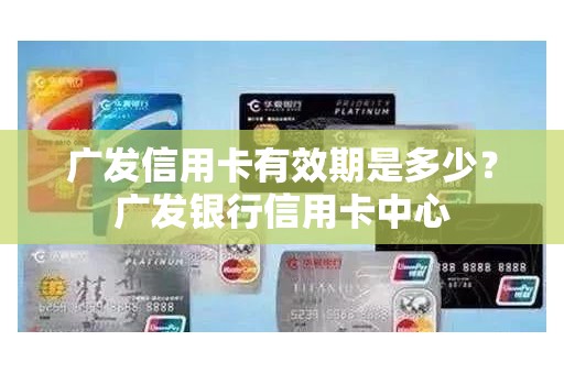 广发信用卡有效期是多少？广发银行信用卡中心