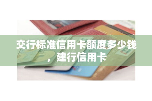 交行标准信用卡额度多少钱，建行信用卡