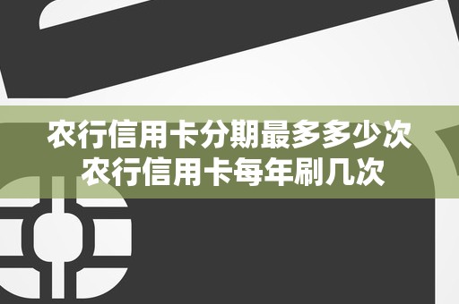 农行信用卡分期最多多少次 农行信用卡每年刷几次