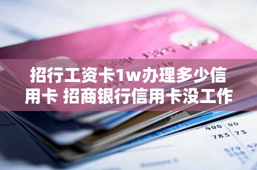 招行工资卡1w办理多少信用卡 招商银行信用卡没工作怎么申请