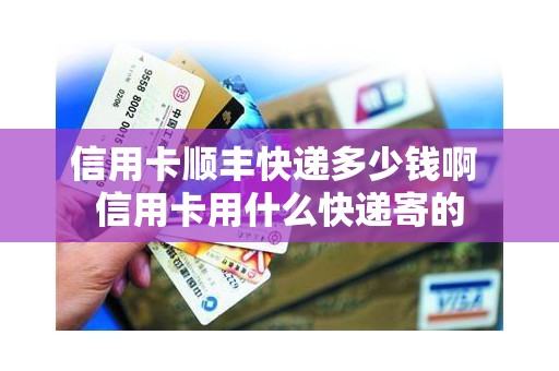 信用卡顺丰快递多少钱啊 信用卡用什么快递寄的