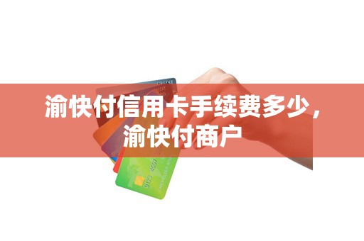 渝快付信用卡手续费多少，渝快付商户