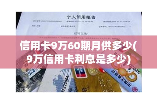 信用卡9万60期月供多少(9万信用卡利息是多少)