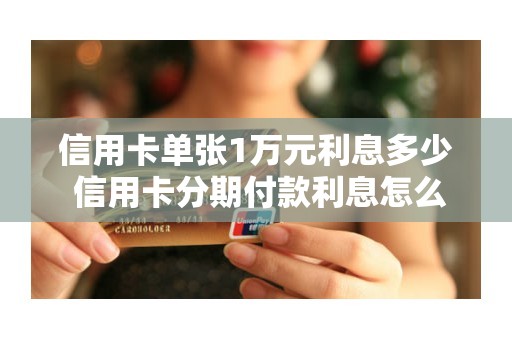 信用卡单张1万元利息多少 信用卡分期付款利息怎么算