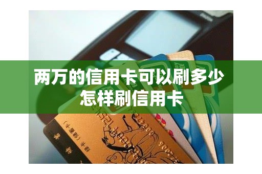 两万的信用卡可以刷多少 怎样刷信用卡