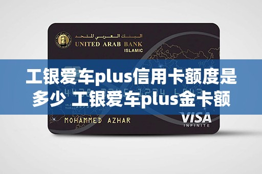 工银爱车plus信用卡额度是多少 工银爱车plus金卡额度一般是多少