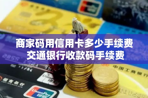 商家码用信用卡多少手续费 交通银行收款码手续费