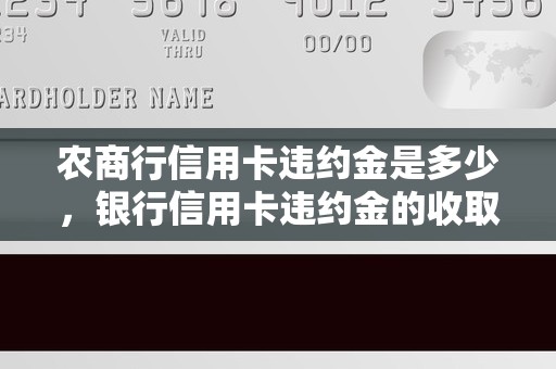 农商行信用卡违约金是多少，银行信用卡违约金的收取标准