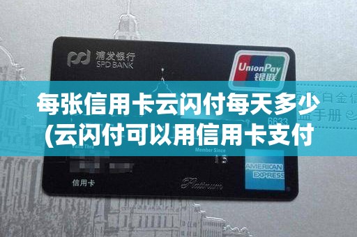 每张信用卡云闪付每天多少(云闪付可以用信用卡支付吗)