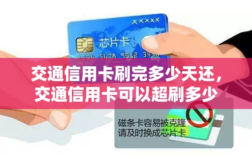 交通信用卡刷完多少天还，交通信用卡可以超刷多少