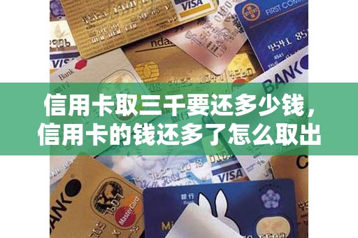 信用卡取三千要还多少钱，信用卡的钱还多了怎么取出来