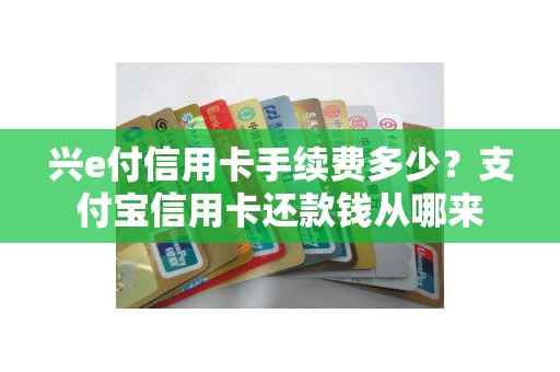 兴e付信用卡手续费多少？支付宝信用卡还款钱从哪来