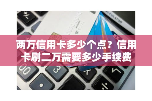 两万信用卡多少个点？信用卡刷二万需要多少手续费