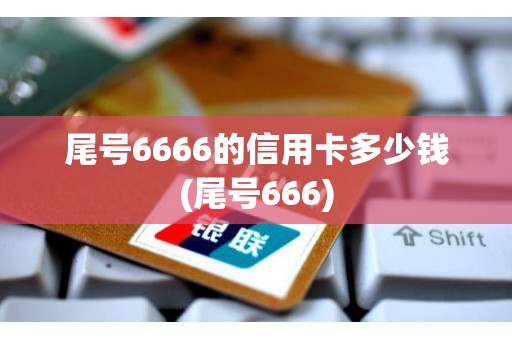 尾号6666的信用卡多少钱(尾号666)