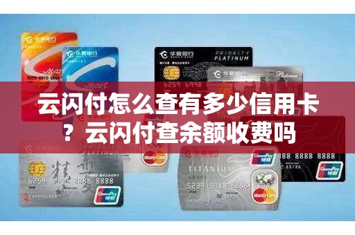 云闪付怎么查有多少信用卡？云闪付查余额收费吗