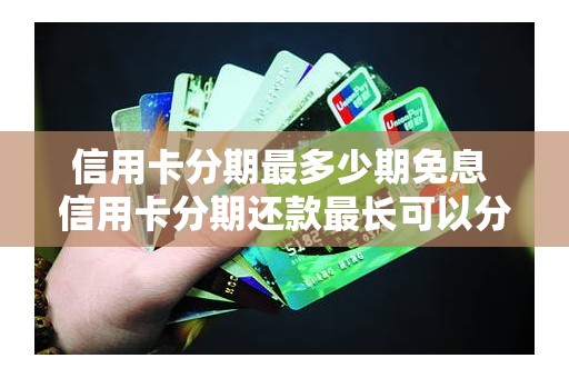 信用卡分期最多少期免息 信用卡分期还款最长可以分多少期