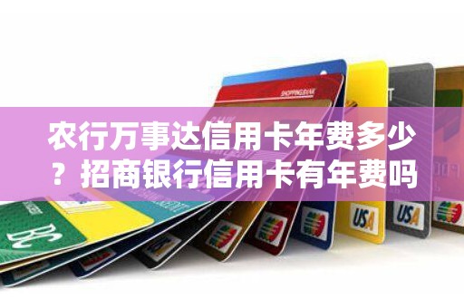 农行万事达信用卡年费多少？招商银行信用卡有年费吗