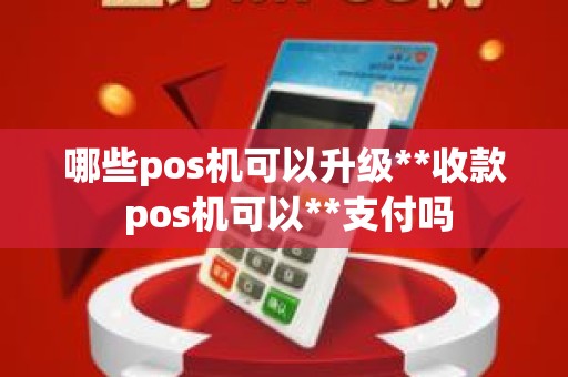 哪些pos机可以升级**收款 pos机可以**支付吗