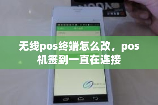 无线pos终端怎么改，pos机签到一直在连接