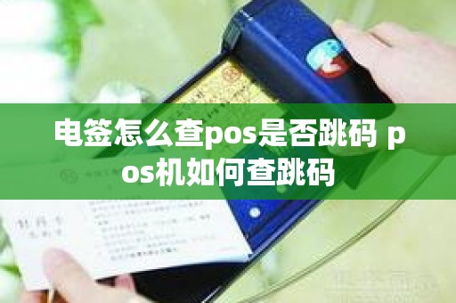 电签怎么查pos是否跳码 pos机如何查跳码