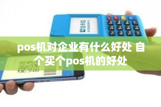 pos机对企业有什么好处 自个买个pos机的好处