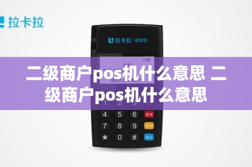 二级商户pos机什么意思 二级商户pos机什么意思