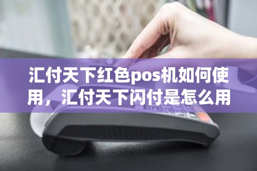 汇付天下红色pos机如何使用，汇付天下闪付是怎么用的