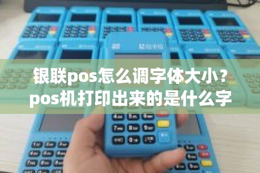 银联pos怎么调字体大小？pos机打印出来的是什么字体