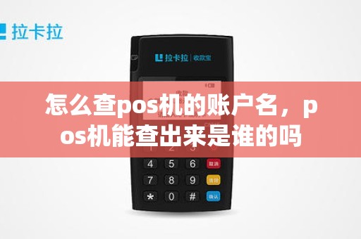 怎么查pos机的账户名，pos机能查出来是谁的吗