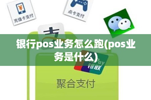 银行pos业务怎么跑(pos业务是什么)