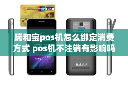 瑞和宝pos机怎么绑定消费方式 pos机不注销有影响吗