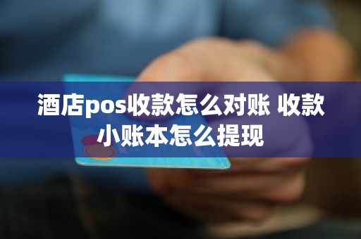 酒店pos收款怎么对账 收款小账本怎么提现