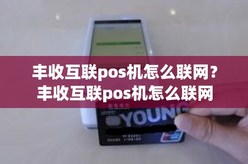 丰收互联pos机怎么联网？丰收互联pos机怎么联网